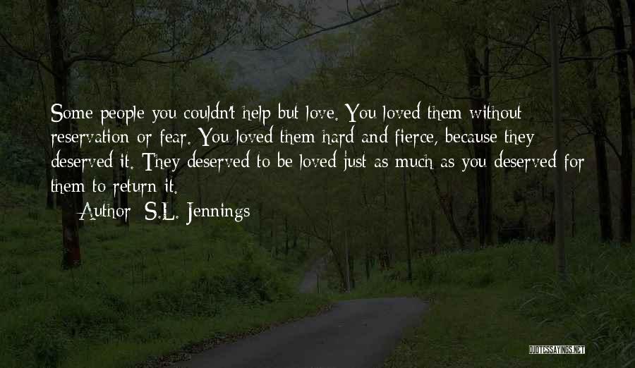 S.L. Jennings Quotes: Some People You Couldn't Help But Love. You Loved Them Without Reservation Or Fear. You Loved Them Hard And Fierce,