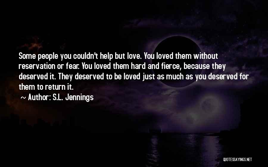 S.L. Jennings Quotes: Some People You Couldn't Help But Love. You Loved Them Without Reservation Or Fear. You Loved Them Hard And Fierce,