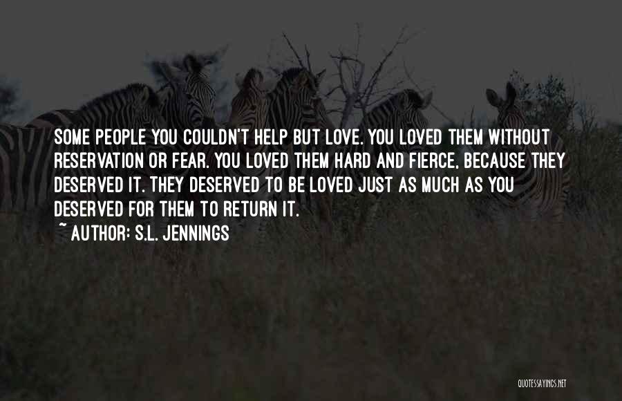 S.L. Jennings Quotes: Some People You Couldn't Help But Love. You Loved Them Without Reservation Or Fear. You Loved Them Hard And Fierce,