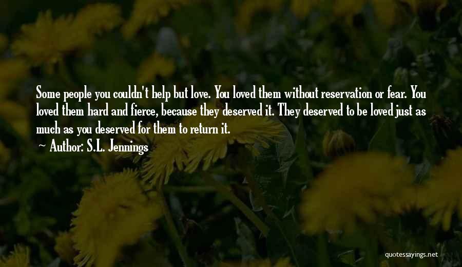 S.L. Jennings Quotes: Some People You Couldn't Help But Love. You Loved Them Without Reservation Or Fear. You Loved Them Hard And Fierce,