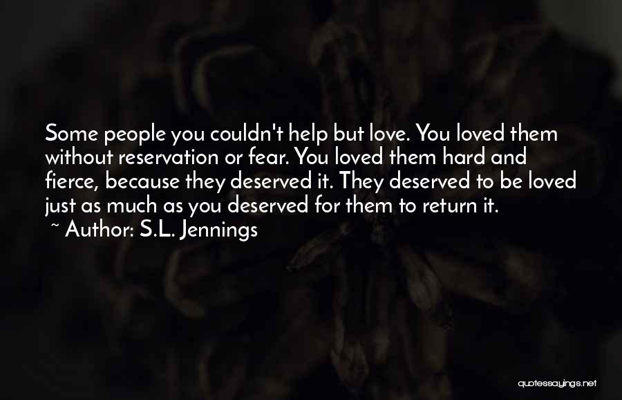 S.L. Jennings Quotes: Some People You Couldn't Help But Love. You Loved Them Without Reservation Or Fear. You Loved Them Hard And Fierce,