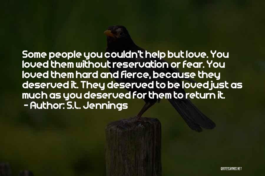 S.L. Jennings Quotes: Some People You Couldn't Help But Love. You Loved Them Without Reservation Or Fear. You Loved Them Hard And Fierce,