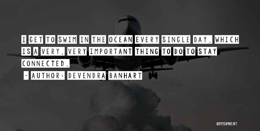 Devendra Banhart Quotes: I Get To Swim In The Ocean Every Single Day, Which Is A Very, Very Important Thing To Do To