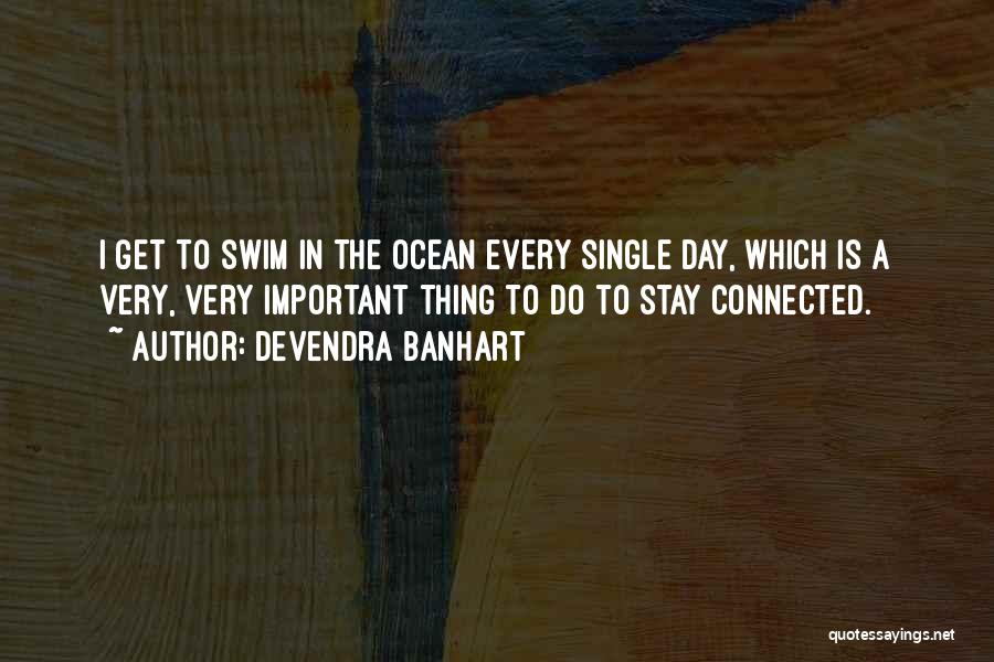 Devendra Banhart Quotes: I Get To Swim In The Ocean Every Single Day, Which Is A Very, Very Important Thing To Do To