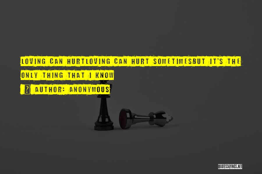 Anonymous Quotes: Loving Can Hurtloving Can Hurt Sometimesbut It's The Only Thing That I Know