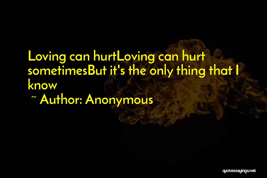 Anonymous Quotes: Loving Can Hurtloving Can Hurt Sometimesbut It's The Only Thing That I Know