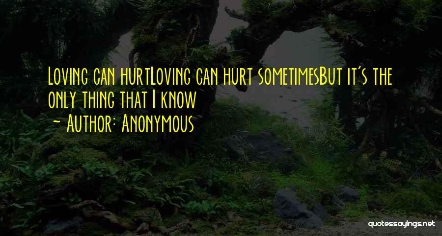 Anonymous Quotes: Loving Can Hurtloving Can Hurt Sometimesbut It's The Only Thing That I Know