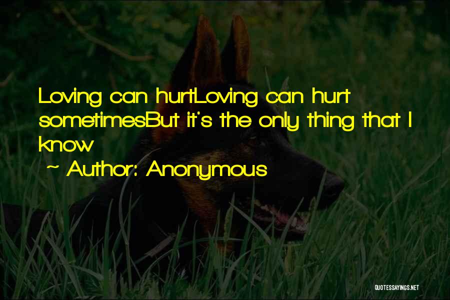 Anonymous Quotes: Loving Can Hurtloving Can Hurt Sometimesbut It's The Only Thing That I Know