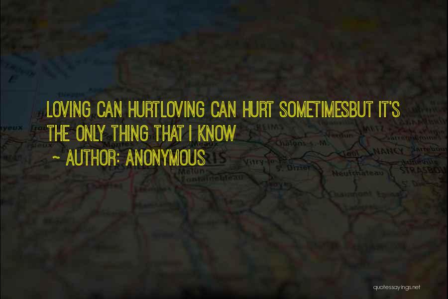 Anonymous Quotes: Loving Can Hurtloving Can Hurt Sometimesbut It's The Only Thing That I Know