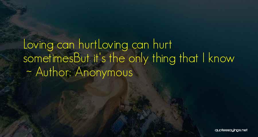 Anonymous Quotes: Loving Can Hurtloving Can Hurt Sometimesbut It's The Only Thing That I Know