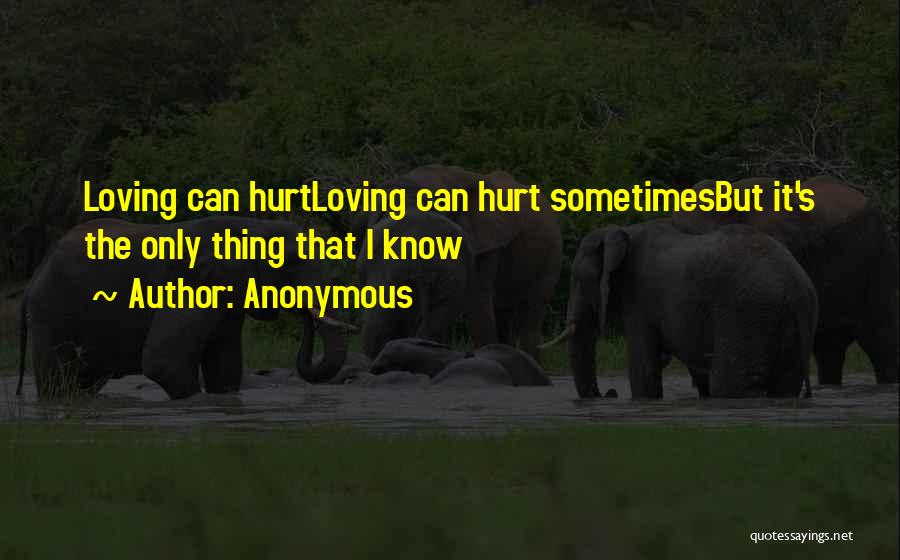 Anonymous Quotes: Loving Can Hurtloving Can Hurt Sometimesbut It's The Only Thing That I Know