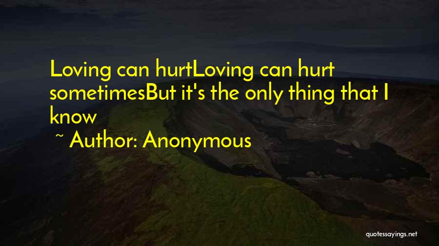 Anonymous Quotes: Loving Can Hurtloving Can Hurt Sometimesbut It's The Only Thing That I Know