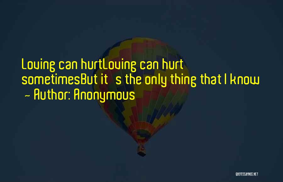 Anonymous Quotes: Loving Can Hurtloving Can Hurt Sometimesbut It's The Only Thing That I Know