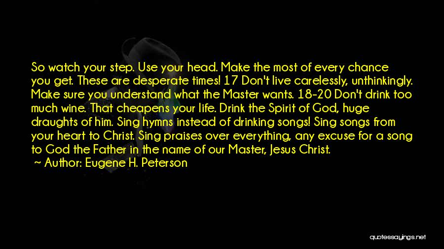 Eugene H. Peterson Quotes: So Watch Your Step. Use Your Head. Make The Most Of Every Chance You Get. These Are Desperate Times! 17