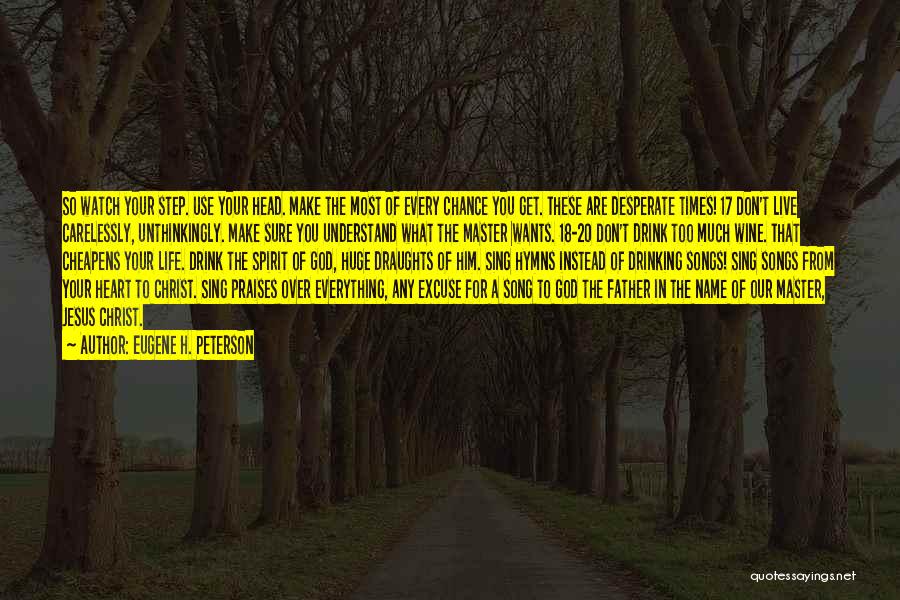 Eugene H. Peterson Quotes: So Watch Your Step. Use Your Head. Make The Most Of Every Chance You Get. These Are Desperate Times! 17