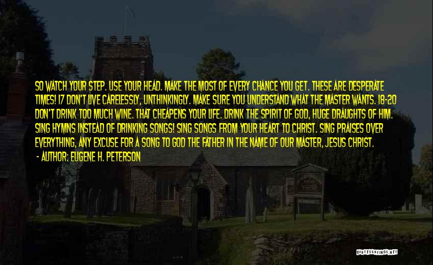 Eugene H. Peterson Quotes: So Watch Your Step. Use Your Head. Make The Most Of Every Chance You Get. These Are Desperate Times! 17