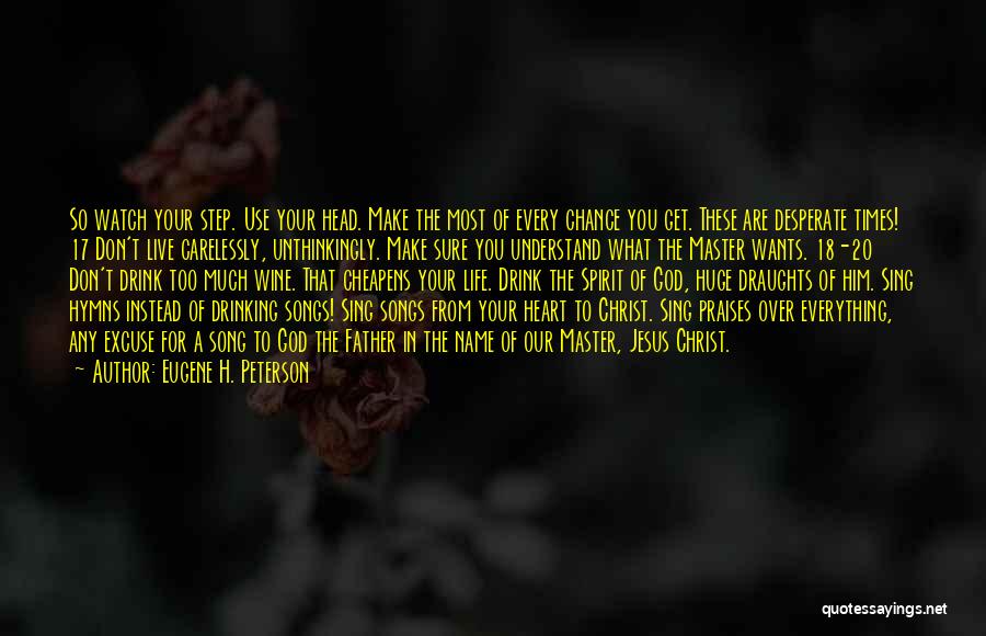 Eugene H. Peterson Quotes: So Watch Your Step. Use Your Head. Make The Most Of Every Chance You Get. These Are Desperate Times! 17