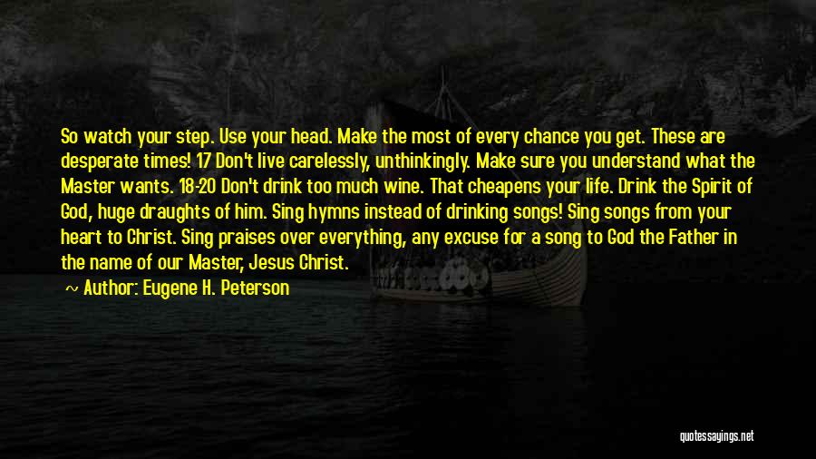 Eugene H. Peterson Quotes: So Watch Your Step. Use Your Head. Make The Most Of Every Chance You Get. These Are Desperate Times! 17