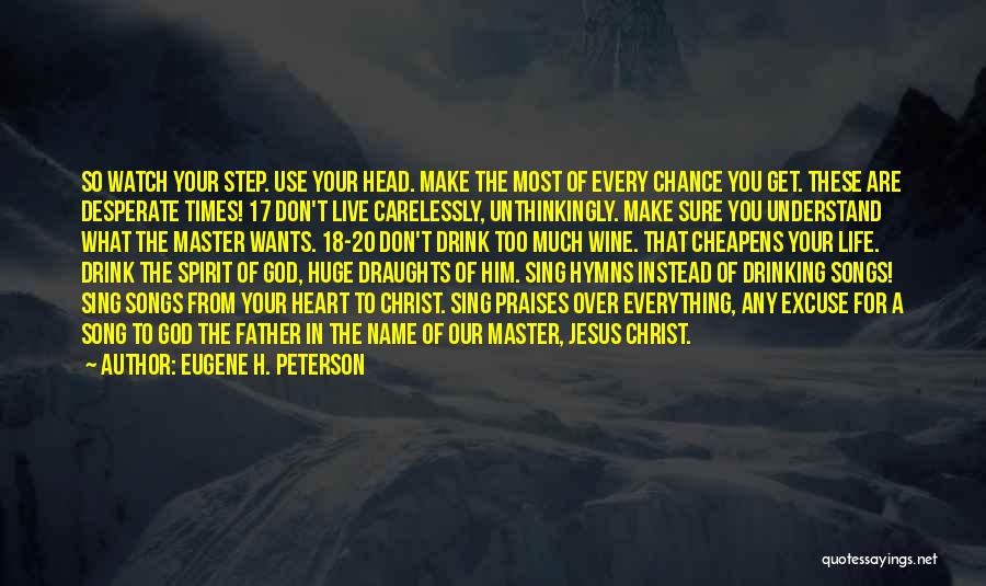 Eugene H. Peterson Quotes: So Watch Your Step. Use Your Head. Make The Most Of Every Chance You Get. These Are Desperate Times! 17