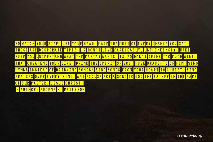 Eugene H. Peterson Quotes: So Watch Your Step. Use Your Head. Make The Most Of Every Chance You Get. These Are Desperate Times! 17