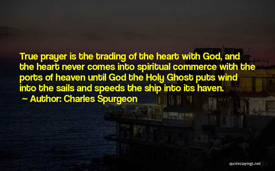 Charles Spurgeon Quotes: True Prayer Is The Trading Of The Heart With God, And The Heart Never Comes Into Spiritual Commerce With The