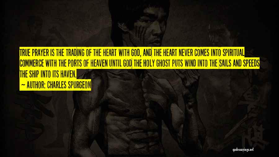 Charles Spurgeon Quotes: True Prayer Is The Trading Of The Heart With God, And The Heart Never Comes Into Spiritual Commerce With The