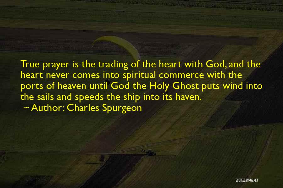 Charles Spurgeon Quotes: True Prayer Is The Trading Of The Heart With God, And The Heart Never Comes Into Spiritual Commerce With The