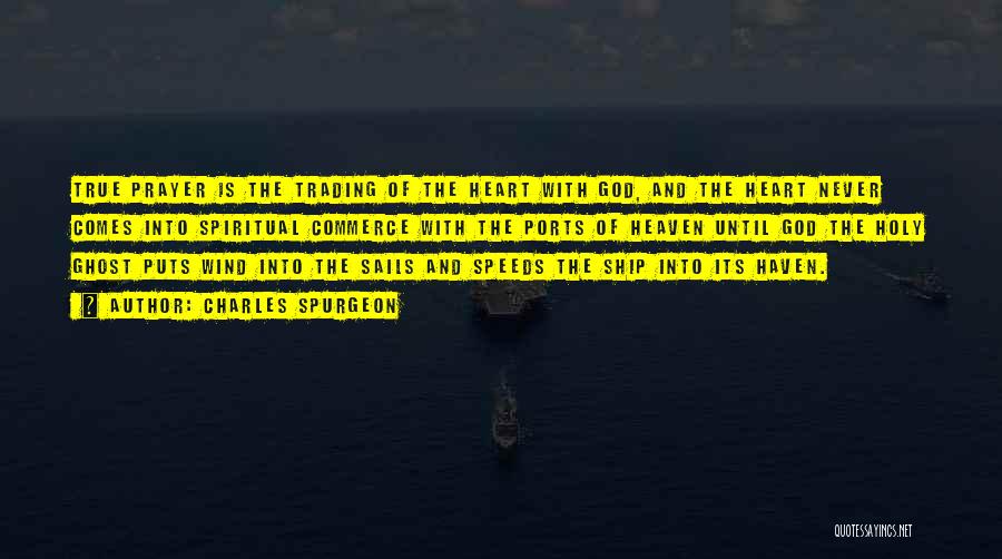 Charles Spurgeon Quotes: True Prayer Is The Trading Of The Heart With God, And The Heart Never Comes Into Spiritual Commerce With The