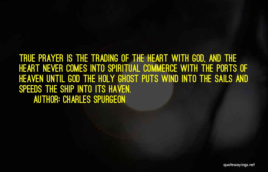 Charles Spurgeon Quotes: True Prayer Is The Trading Of The Heart With God, And The Heart Never Comes Into Spiritual Commerce With The