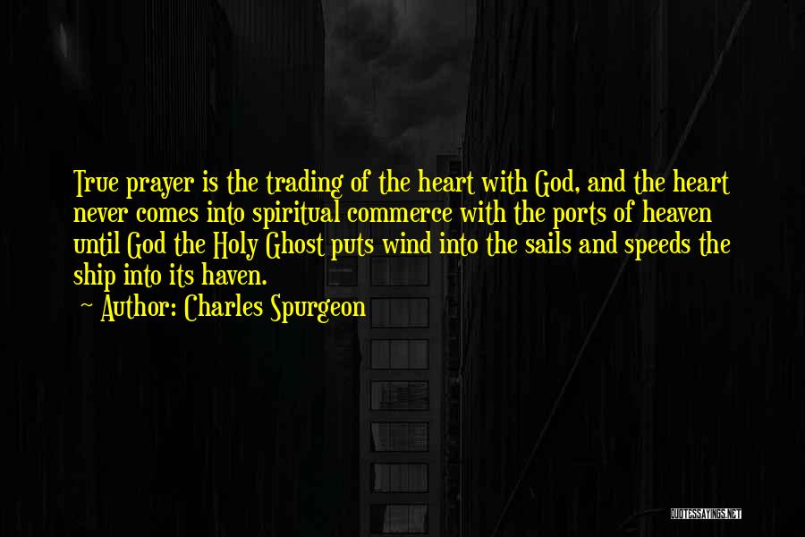 Charles Spurgeon Quotes: True Prayer Is The Trading Of The Heart With God, And The Heart Never Comes Into Spiritual Commerce With The