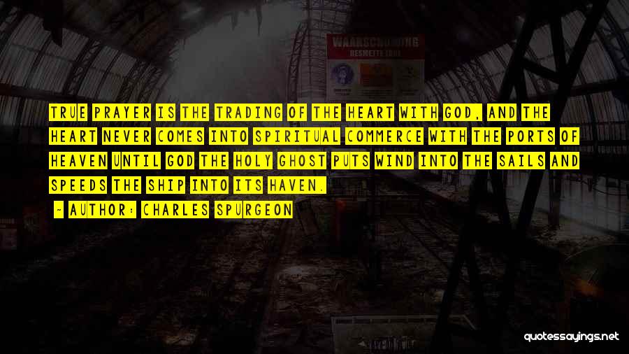 Charles Spurgeon Quotes: True Prayer Is The Trading Of The Heart With God, And The Heart Never Comes Into Spiritual Commerce With The