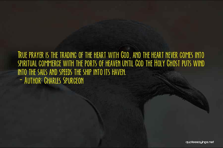 Charles Spurgeon Quotes: True Prayer Is The Trading Of The Heart With God, And The Heart Never Comes Into Spiritual Commerce With The
