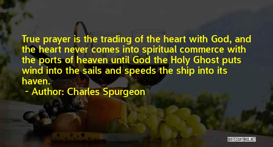 Charles Spurgeon Quotes: True Prayer Is The Trading Of The Heart With God, And The Heart Never Comes Into Spiritual Commerce With The