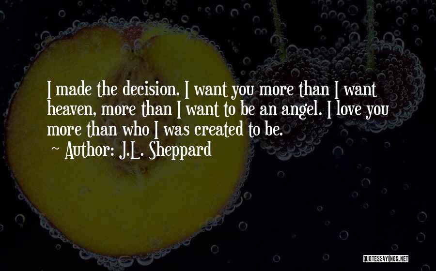 J.L. Sheppard Quotes: I Made The Decision. I Want You More Than I Want Heaven, More Than I Want To Be An Angel.