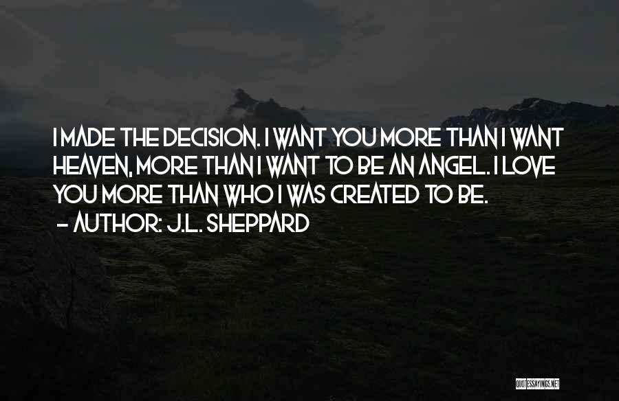 J.L. Sheppard Quotes: I Made The Decision. I Want You More Than I Want Heaven, More Than I Want To Be An Angel.