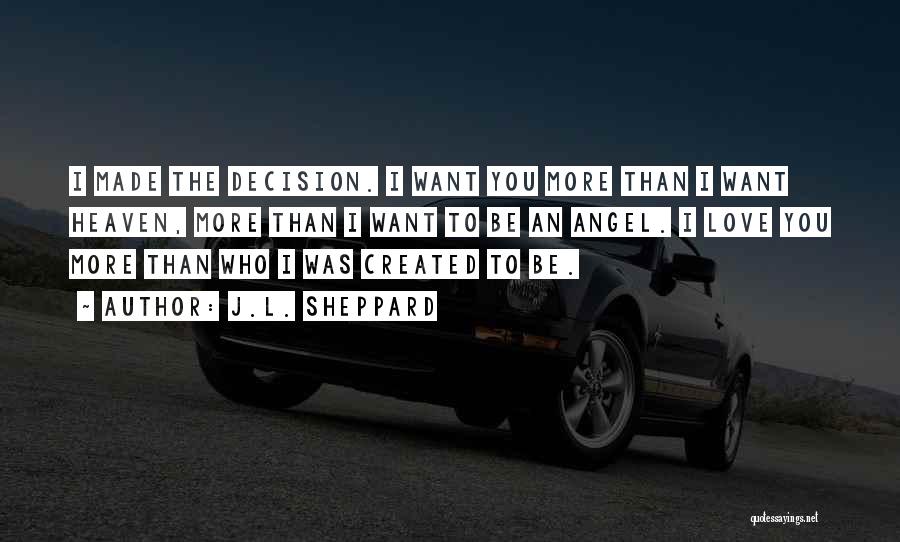 J.L. Sheppard Quotes: I Made The Decision. I Want You More Than I Want Heaven, More Than I Want To Be An Angel.