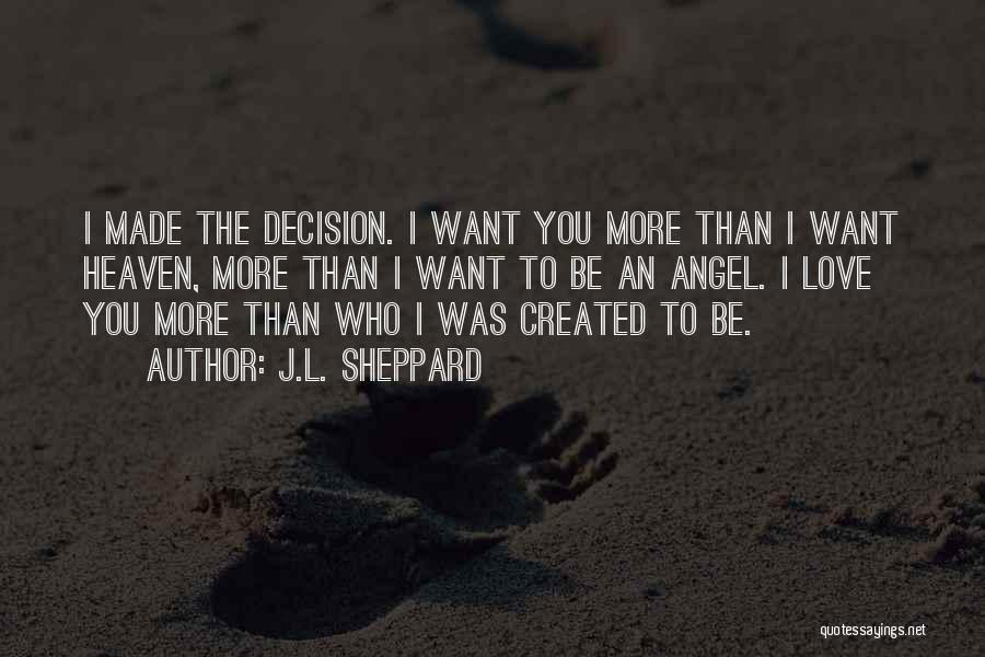 J.L. Sheppard Quotes: I Made The Decision. I Want You More Than I Want Heaven, More Than I Want To Be An Angel.