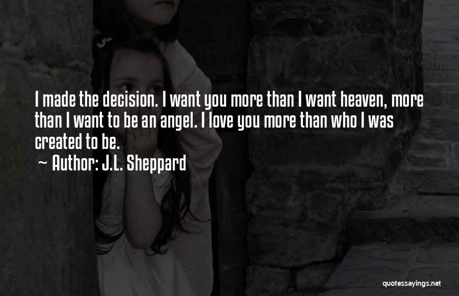 J.L. Sheppard Quotes: I Made The Decision. I Want You More Than I Want Heaven, More Than I Want To Be An Angel.