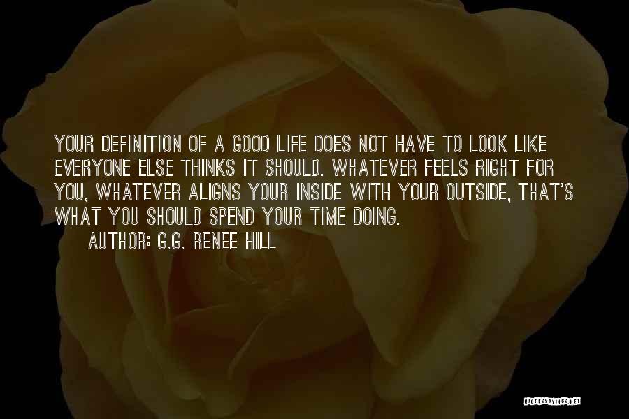 G.G. Renee Hill Quotes: Your Definition Of A Good Life Does Not Have To Look Like Everyone Else Thinks It Should. Whatever Feels Right