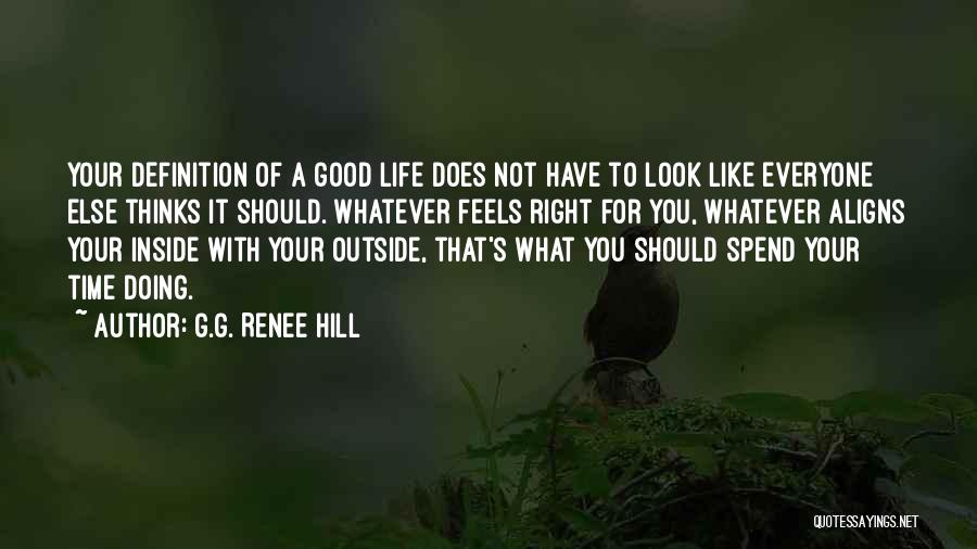 G.G. Renee Hill Quotes: Your Definition Of A Good Life Does Not Have To Look Like Everyone Else Thinks It Should. Whatever Feels Right