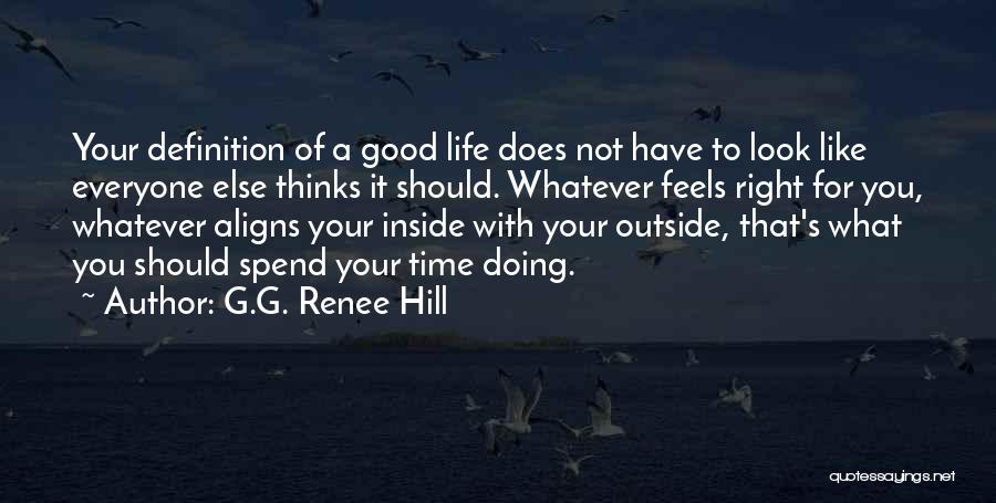 G.G. Renee Hill Quotes: Your Definition Of A Good Life Does Not Have To Look Like Everyone Else Thinks It Should. Whatever Feels Right