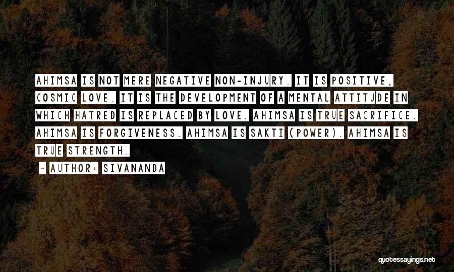 Sivananda Quotes: Ahimsa Is Not Mere Negative Non-injury. It Is Positive, Cosmic Love. It Is The Development Of A Mental Attitude In