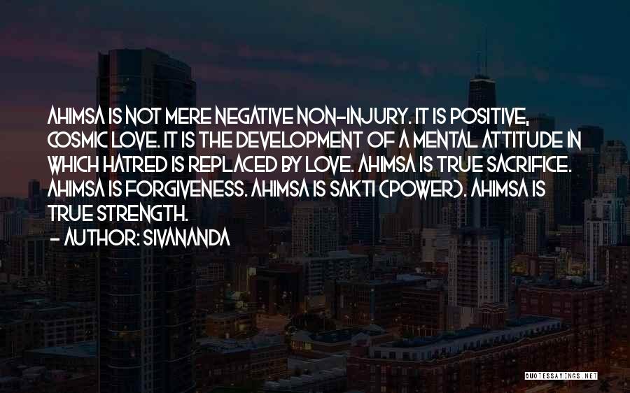 Sivananda Quotes: Ahimsa Is Not Mere Negative Non-injury. It Is Positive, Cosmic Love. It Is The Development Of A Mental Attitude In