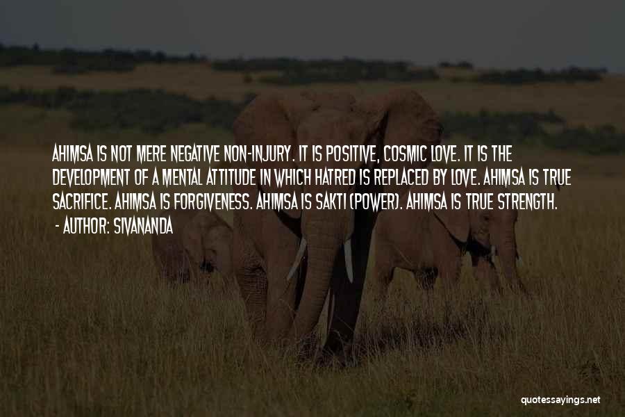Sivananda Quotes: Ahimsa Is Not Mere Negative Non-injury. It Is Positive, Cosmic Love. It Is The Development Of A Mental Attitude In