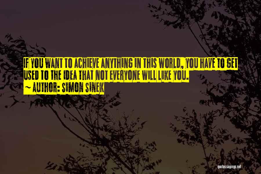 Simon Sinek Quotes: If You Want To Achieve Anything In This World, You Have To Get Used To The Idea That Not Everyone