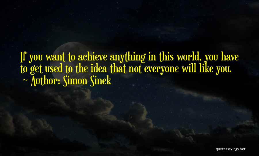 Simon Sinek Quotes: If You Want To Achieve Anything In This World, You Have To Get Used To The Idea That Not Everyone
