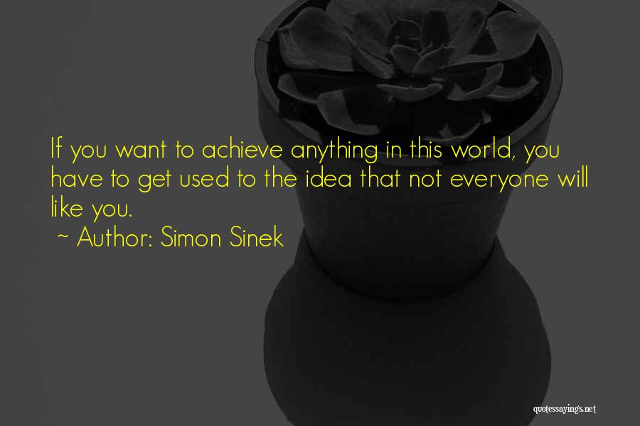 Simon Sinek Quotes: If You Want To Achieve Anything In This World, You Have To Get Used To The Idea That Not Everyone