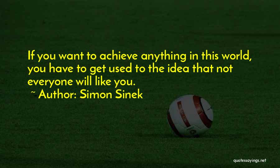 Simon Sinek Quotes: If You Want To Achieve Anything In This World, You Have To Get Used To The Idea That Not Everyone