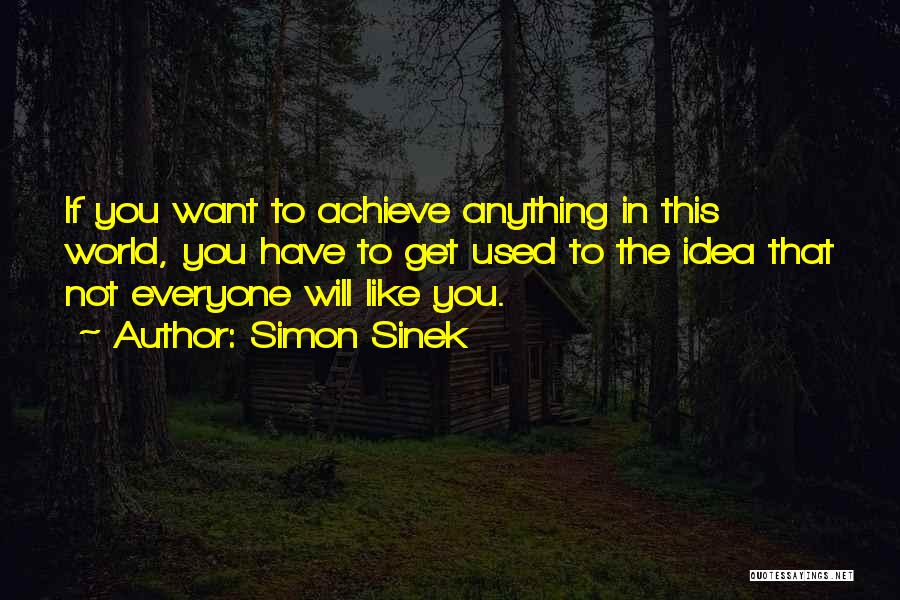 Simon Sinek Quotes: If You Want To Achieve Anything In This World, You Have To Get Used To The Idea That Not Everyone