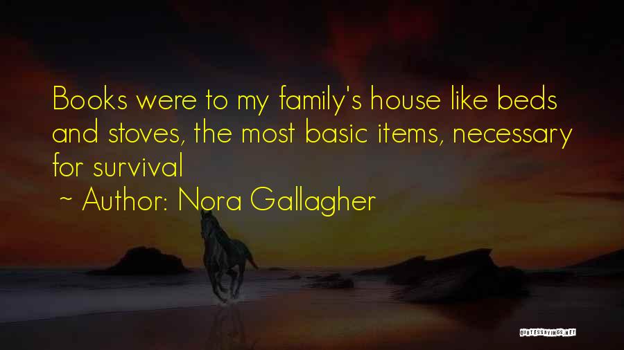 Nora Gallagher Quotes: Books Were To My Family's House Like Beds And Stoves, The Most Basic Items, Necessary For Survival